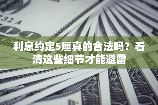 武汉利息约定5厘真的合法吗？看清这些细节才能避雷