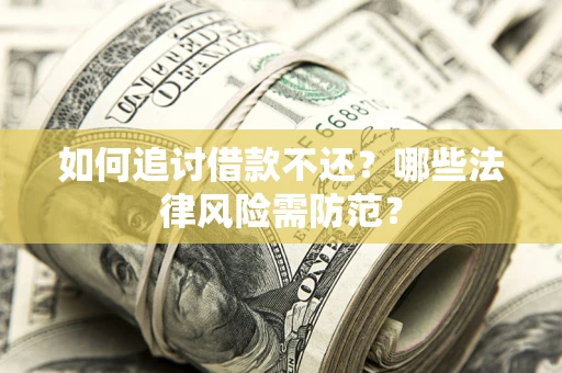 武汉如何追讨借款不还？哪些法律风险需防范？