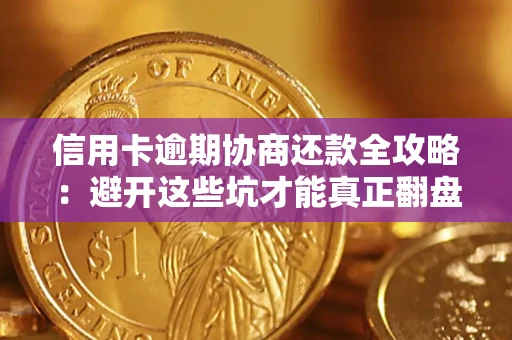 武汉信用卡逾期协商还款全攻略：避开这些坑才能真正翻盘